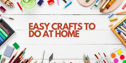 Easy Crafts to Do at Home: Fun and Simple Projects for All Ages